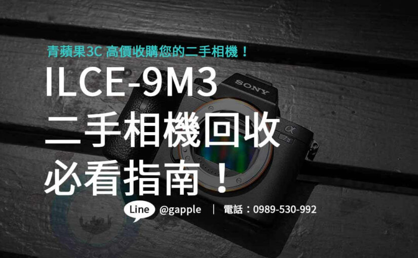 找不到去處賣相機？青蘋果3C推薦「ILCE-9M3 二手相機回收」高效率套現